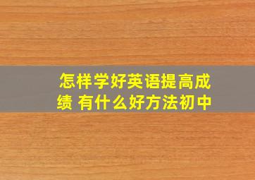 怎样学好英语提高成绩 有什么好方法初中